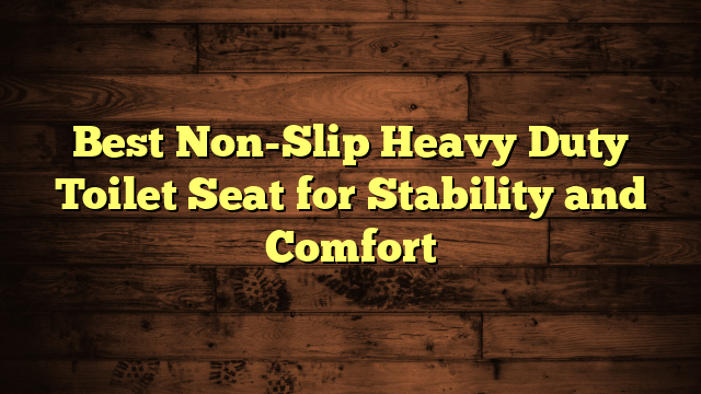 Best Non-Slip Heavy Duty Toilet Seat for Stability and Comfort