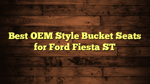 Best OEM Style Bucket Seats for Ford Fiesta ST