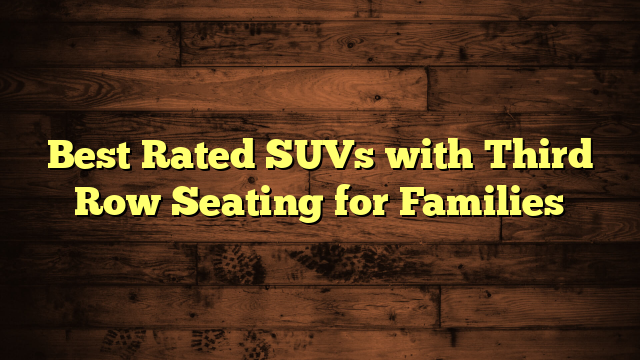 Best Rated SUVs with Third Row Seating for Families