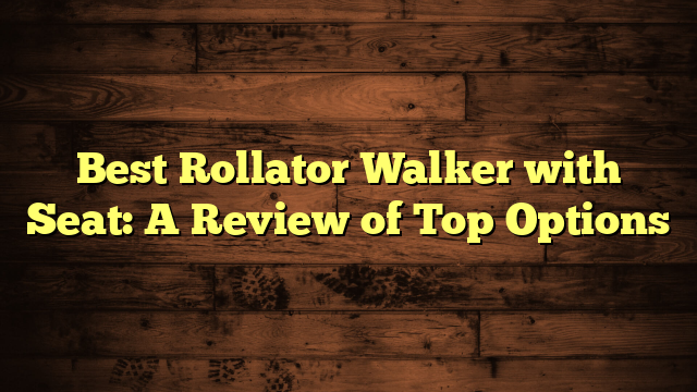 Best Rollator Walker with Seat: A Review of Top Options