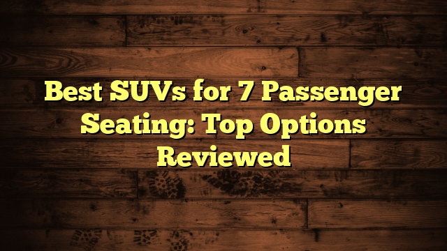 Best SUVs for 7 Passenger Seating: Top Options Reviewed