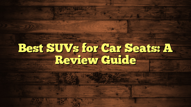 Best SUVs for Car Seats: A Review Guide