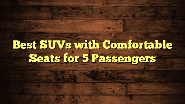 Best SUVs with Comfortable Seats for 5 Passengers