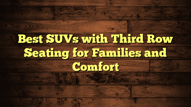 Best SUVs with Third Row Seating for Families and Comfort