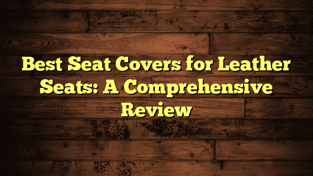 Best Seat Covers for Leather Seats: A Comprehensive Review