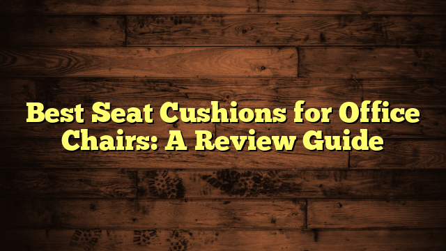 Best Seat Cushions for Office Chairs: A Review Guide