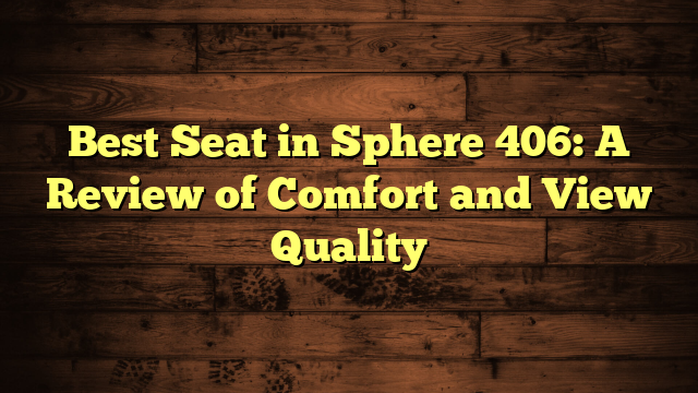 Best Seat in Sphere 406: A Review of Comfort and View Quality