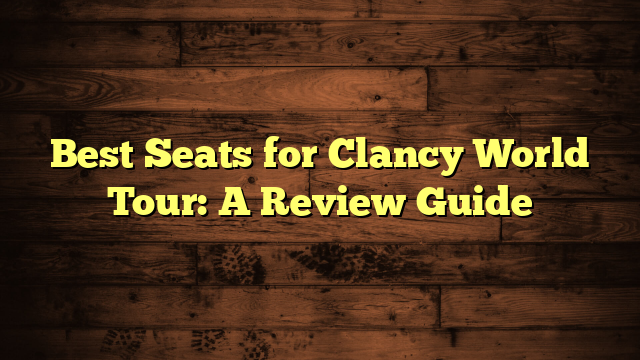 Best Seats for Clancy World Tour: A Review Guide