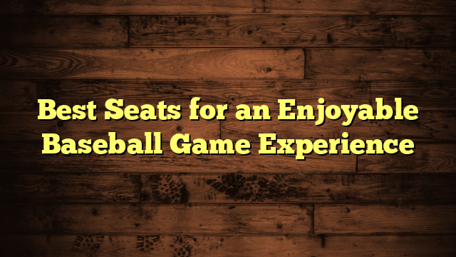 Best Seats for an Enjoyable Baseball Game Experience