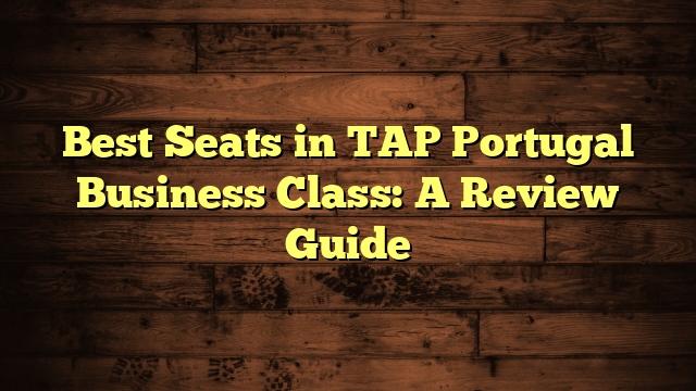 Best Seats in TAP Portugal Business Class: A Review Guide