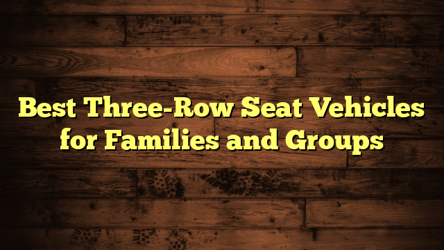 Best Three-Row Seat Vehicles for Families and Groups