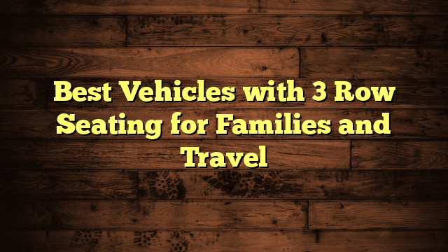 Best Vehicles with 3 Row Seating for Families and Travel