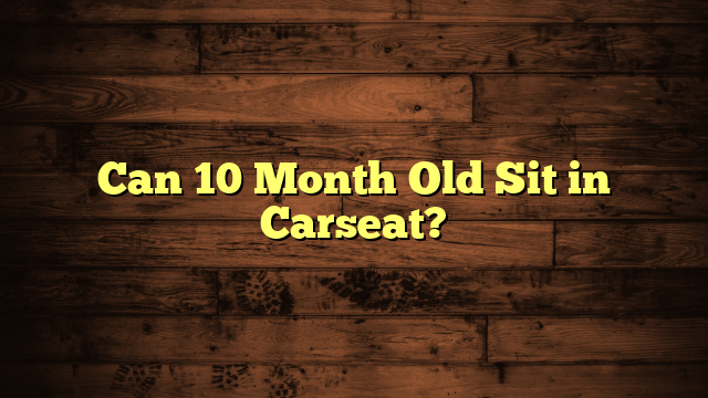 Can 10 Month Old Sit in Carseat?