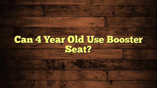 Can 4 Year Old Use Booster Seat?