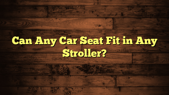 Can Any Car Seat Fit in Any Stroller?