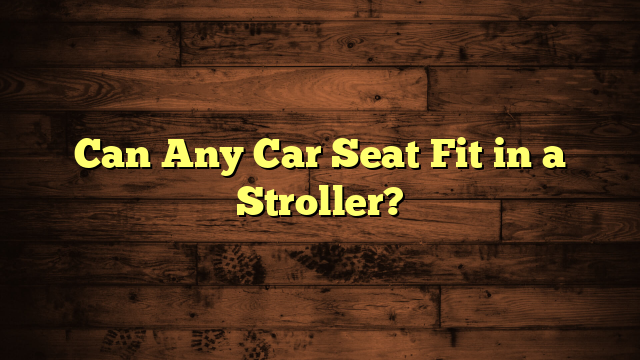 Can Any Car Seat Fit in a Stroller?