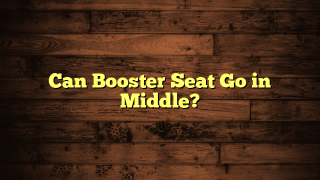 Can Booster Seat Go in Middle?