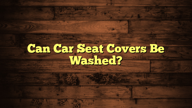 Can Car Seat Covers Be Washed?