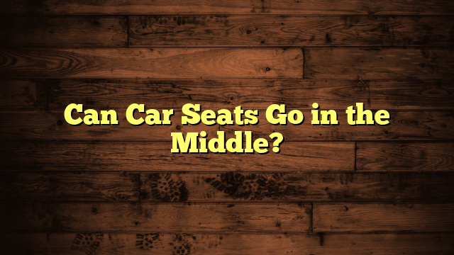 Can Car Seats Go in the Middle?