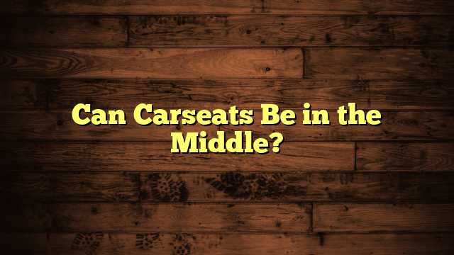 Can Carseats Be in the Middle?