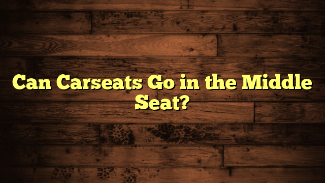 Can Carseats Go in the Middle Seat?