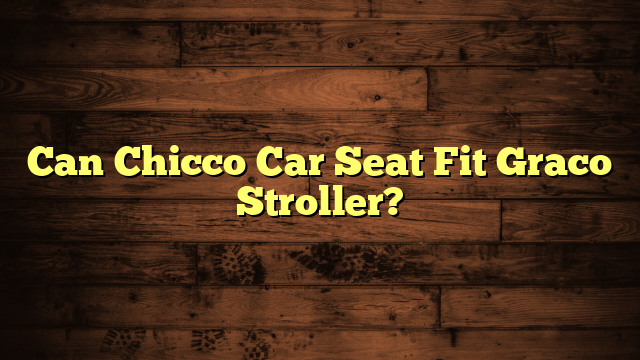 Can Chicco Car Seat Fit Graco Stroller?