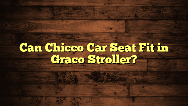 Can Chicco Car Seat Fit in Graco Stroller?