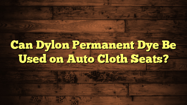 Can Dylon Permanent Dye Be Used on Auto Cloth Seats?