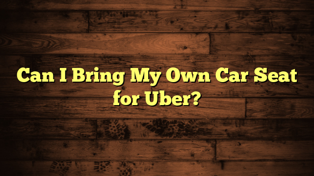 Can I Bring My Own Car Seat for Uber?