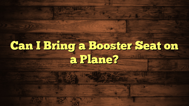 Can I Bring a Booster Seat on a Plane?