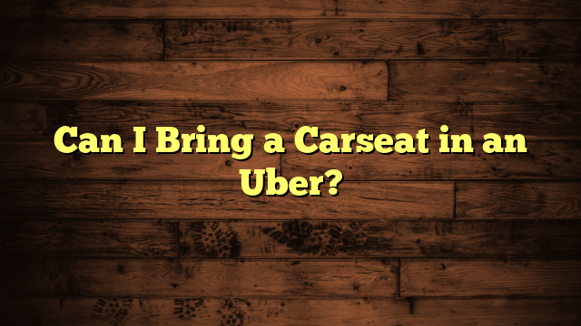 Can I Bring a Carseat in an Uber?