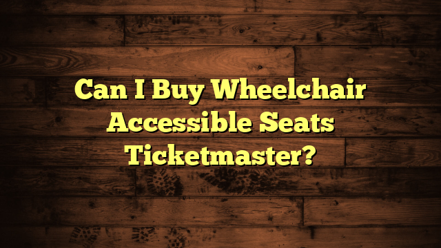 Can I Buy Wheelchair Accessible Seats Ticketmaster?