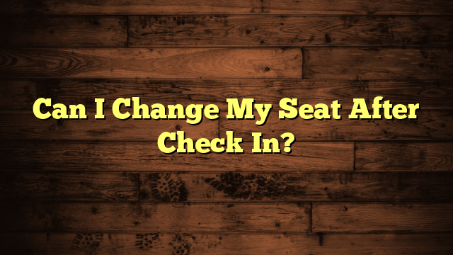 Can I Change My Seat After Check In?