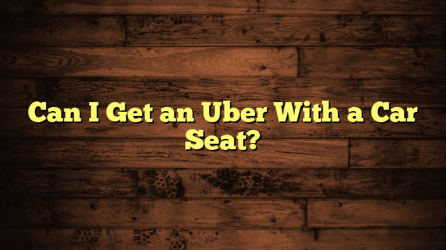 Can I Get an Uber With a Car Seat?