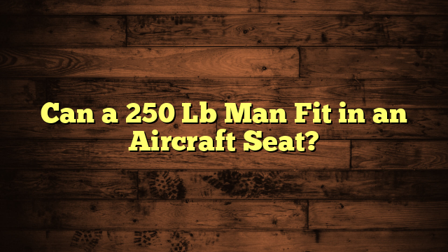 Can a 250 Lb Man Fit in an Aircraft Seat?