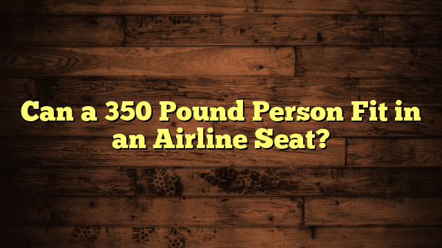 Can a 350 Pound Person Fit in an Airline Seat?