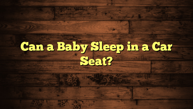 Can a Baby Sleep in a Car Seat?