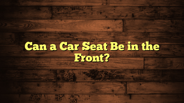 Can a Car Seat Be in the Front?