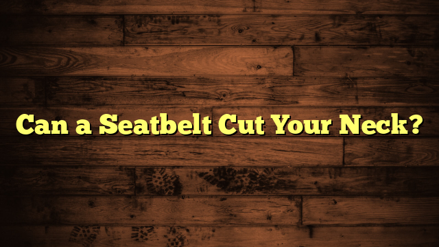 Can a Seatbelt Cut Your Neck?