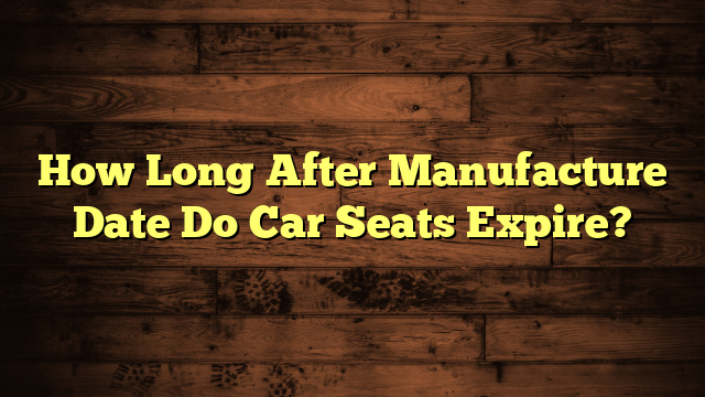 How Long After Manufacture Date Do Car Seats Expire?