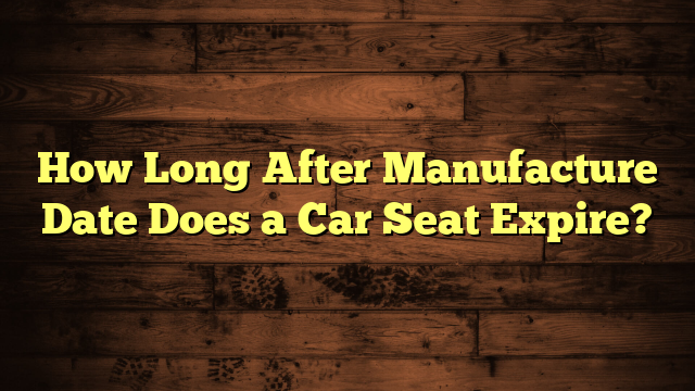 How Long After Manufacture Date Does a Car Seat Expire?