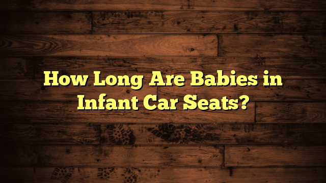 How Long Are Babies in Infant Car Seats?