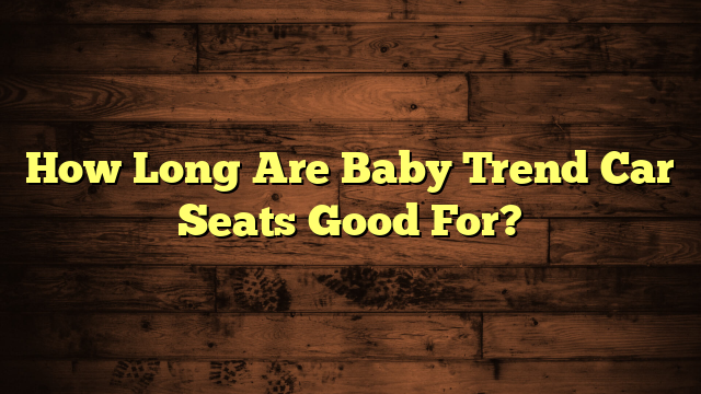 How Long Are Baby Trend Car Seats Good For?