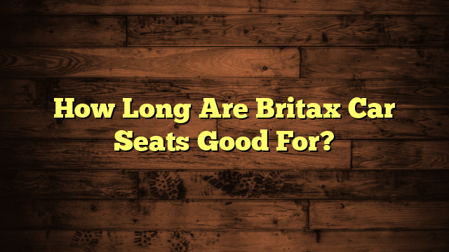 How Long Are Britax Car Seats Good For?