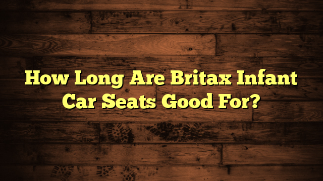 How Long Are Britax Infant Car Seats Good For?