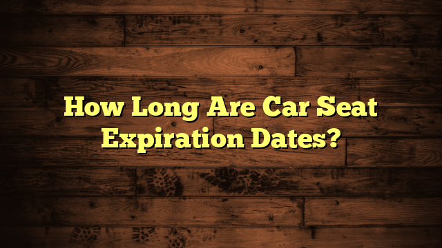 How Long Are Car Seat Expiration Dates?