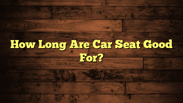 How Long Are Car Seat Good For?