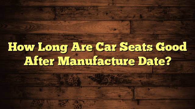 How Long Are Car Seats Good After Manufacture Date?