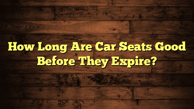 How Long Are Car Seats Good Before They Expire?