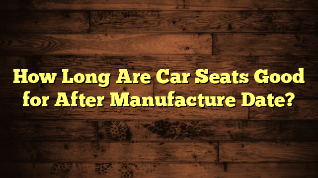 How Long Are Car Seats Good for After Manufacture Date?